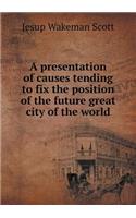 A presentation of causes tending to fix the position of the future great city of the world: (English)