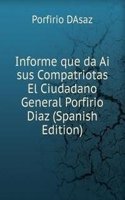Informe que da Ai sus Compatriotas El Ciudadano General Porfirio Diaz (Spanish Edition)