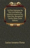 Ivli Flori Epitomae De Tito Livio Bellorvm Omnivm Annorvm Dcc, Libro Duo, Recognovit Carolvs Halm (Latin Edition)