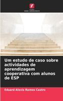 Um estudo de caso sobre actividades de aprendizagem cooperativa com alunos de ESP