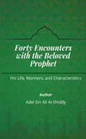 Forty Encounters With the Beloved Prophet PBUH - His Life, Manners and Characteristics