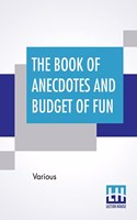 The Book Of Anecdotes And Budget Of Fun: Containing A Collection Of Over One Thousand Of The Most Laughable Sayings And Jokes Of Celebrated Wits And Humorists.