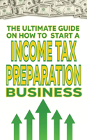 The Ultimate Guide on How To Start a Income Tax Preparation Business