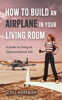 How to Build an Airplane in Your Living Room: A Guide to Living an Unconventional Life