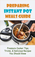Preparing Instant Pot Meals Guide: Pressure Cooker Tips, Tricks, & Delicious Recipes You Should Know: Big Variety Of Modern Recipes For Any Taste To Surprise Your Family And Friends