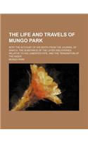 The Life and Travels of Mungo Park; With the Account of His Death from the Journal of Isaaco, the Substance of the Later Discoveries Relative to His L