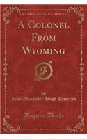 A Colonel from Wyoming (Classic Reprint)