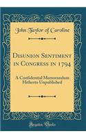 Disunion Sentiment in Congress in 1794: A Confidential Memorandum Hitherto Unpublished (Classic Reprint)
