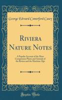 Riviera Nature Notes: A Popular Account of the More Conspicuous Plants and Animals of the Riviera and the Maritime Alps (Classic Reprint)