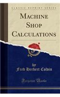 Machine Shop Calculations (Classic Reprint)