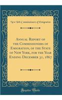 Annual Report of the Commissioners of Emigration, of the State of New York, for the Year Ending December 31, 1867 (Classic Reprint)