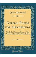 German Poems for Memorizing: With the Music to Some of the Poems; Edited With Vocabulary (Classic Reprint)