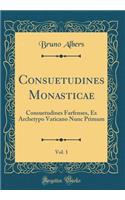 Consuetudines Monasticae, Vol. 1: Consuetudines Farfenses, Ex Archetypo Vaticano Nunc Primum (Classic Reprint)