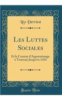 Les Luttes Sociales: Et Le Contrat d'Apprentissage ï¿½ Tournai; Jusqu'en 1424 (Classic Reprint)