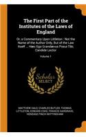 The First Part of the Institutes of the Laws of England: Or, a Commentary Upon Littleton: Not the Name of the Author Only, But of the Law Itself ... HÃ¦c Ego GrandÃ¦vus Posui Tibi, Candide Lector; Volume 1