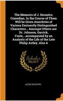 The Memoirs of J. Decastro, Comedian. In the Course of Them Will be Given Anecdotes of Various Eminently Distinguished Characters... Amongst Others are Dr. Johnson, Garrick, Foote, ...accompanied by an Analysis of the Life of the Late Philip Astley