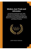 Modern Jury Trials and Advocates: Containing Condensed Cases, With Sketches and Speeches of American Advocates; the art of Winning Cases and Manner of Counsel Described, With Notes a