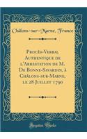 Procès-Verbal Authentique de l'Arrestation de M. De Bonne-Savardin, à Chálons-sur-Marne, le 28 Juillet 1790 (Classic Reprint)