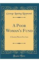 A Poor Woman's Fund: A Society Play in Five Acts (Classic Reprint)
