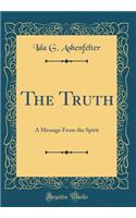 The Truth: A Message from the Spirit (Classic Reprint)