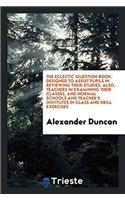The Eclectic Question Book: Designed to Assist Pupils in Reviewing Their Studies: Also, Teachers in Examining Their Classes, and Normal Schools and Te