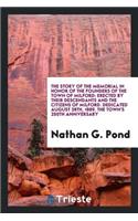 The Story of the Memorial in Honor of the Founders of the Town of Milford: Erected by Their Descendants and the Citizens of Milford: Dedicated August 28th, 1889, the Town's 250th Anniversary