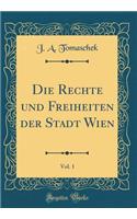 Die Rechte Und Freiheiten Der Stadt Wien, Vol. 1 (Classic Reprint)
