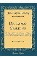 Dr. Lyman Spalding: The Originator of the United States Pharmacop?ia; Co-Laborer With Dr. Nathan Smith in the Founding of the Dartmouth Medical School and Its First Chemical Lecturer; President and Professor of Anatomy and Surgery of the College of