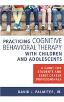 Practicing Cognitive Behavioral Therapy with Children and Adolescents: A Guide for Students and Early Career Professionals