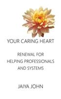 Your Caring Heart: Renewal for Helping Professionals and Systems(English)