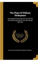The Plays Of William Shakspeare: Accurately Printed From The Text Of The Corrected Copy Left By The Late George Steevens