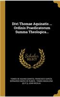 Divi Thomae Aquinatis ... Ordinis Praedicatorum Summa Theologica...
