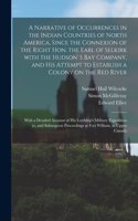 Narrative of Occurrences in the Indian Countries of North America, Since the Connexion of the Right Hon. the Earl of Selkirk With the Hudson' S Bay Company, and His Attempt to Establish a Colony on the Red River [microform]