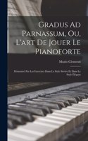 Gradus Ad Parnassum, Ou, L'art De Jouer Le Pianoforte: Démontré Par Les Exercices Dans Le Style Sévère Et Dans Le Style Élégant