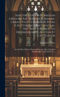 Martyrologium Romanum Gregorii Xiii, Pontificis Maximi. Urbani Viii Et Clementis Papae X Auctoritate Recognitum, Nec Non A Benedicto Decimoquarto Auctum Et Castigatum