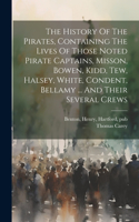 History Of The Pirates, Containing The Lives Of Those Noted Pirate Captains, Misson, Bowen, Kidd, Tew, Halsey, White, Condent, Bellamy ... And Their Several Crews