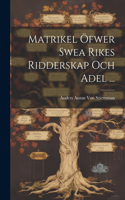 Matrikel Öfwer Swea Rikes Ridderskap Och Adel ...