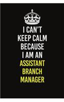 I Can�t Keep Calm Because I Am An Assistant Branch Manager