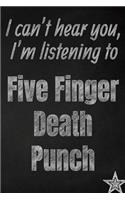 I can't hear you, I'm listening to Five Finger Death Punch creative writing lined journal: Promoting band fandom and music creativity through journaling...one day at a time(882 Bands)