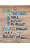 You are a teacher I will never forget you give me wings roots and you believed in me