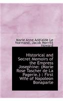 Historical and Secret Memoirs of the Empress Josephine: Marie Rose Tascher de La Pagerie.: First: Marie Rose Tascher de La Pagerie.: First