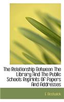 The Relationship Between the Library and the Public Schools Reprints of Papers and Addresses