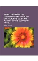 Selections from the Correspondence of R.E.H. Greyson, Esq. Ed. by the Author of 'The Eclipse of Faith': (English)