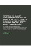 Report of the Case of Charles Stearns Against J.W. Ripley, in the Circuit Court of the United States, at Boston, November Term, 1850, for Malicious Prosecution; His Honor Judge Sprague, Presiding