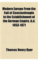Modern Europe from the Fall of Constantinople to the Establishment of the German Empire, A.D. 1453-1871