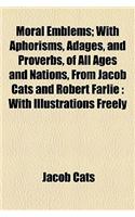 Moral Emblems; With Aphorisms, Adages, and Proverbs, of All Ages and Nations, from Jacob Cats and Robert Farlie: With Illustrations Freely