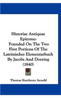 Historiae Antiquae Epitome: Founded on the Two First Portions of the Lateinisches Elementarbuch by Jacobs and Doering (1840)