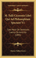 M. Tulli Ciceronis Libri Qui Ad Philosophiam Spectant V1: Cato Maior De Senectute, Laelius De Amicitia (1893)(Latin)