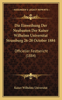 Einweihung Der Neubauten Der Kaiser Wilhelms Universitat Strassburg 26-28 October 1884