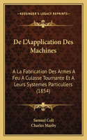 De L'Aapplication Des Machines: A La Fabrication Des Armes A Feu A Culasse Tournante Et A Leurs Systemes Particuliers (1854)